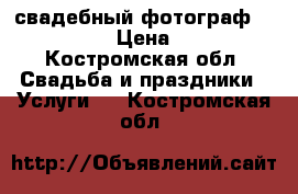 свадебный фотограф,love story › Цена ­ 1 000 - Костромская обл. Свадьба и праздники » Услуги   . Костромская обл.